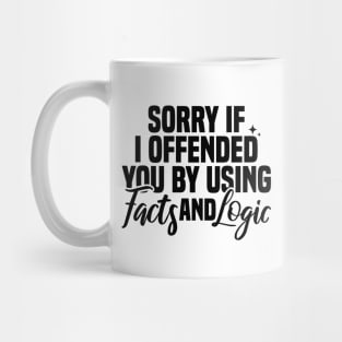 Sorry If I Offended You By Using Facts And Logic Mug